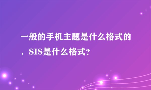 一般的手机主题是什么格式的,SIS是什么格式?