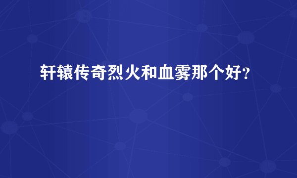 轩辕传奇烈火和血雾那个好？