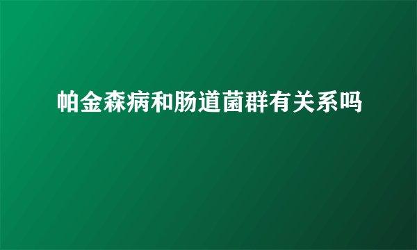 帕金森病和肠道菌群有关系吗