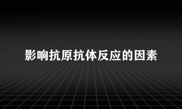 影响抗原抗体反应的因素