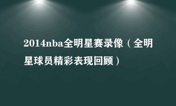 2014nba全明星赛录像(全明星球员精彩表现回顾)