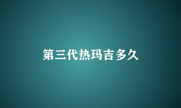 第三代热玛吉多久
