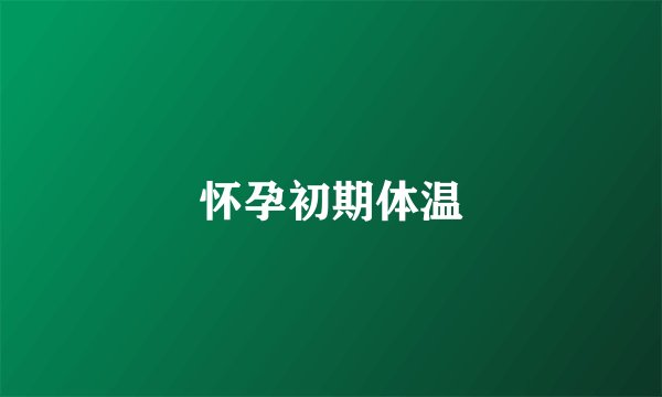 怀孕初期体温