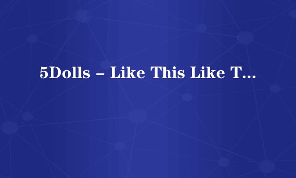 5Dolls - Like This Like That 歌词中文音译