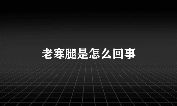 老寒腿是怎么回事
