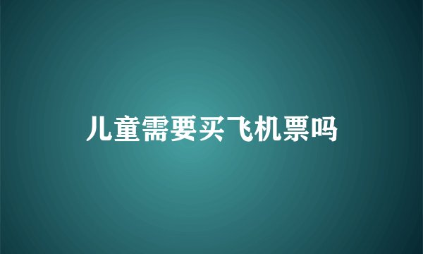 儿童需要买飞机票吗