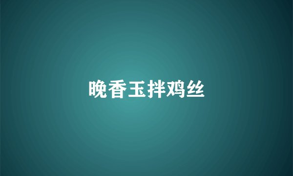 晚香玉拌鸡丝