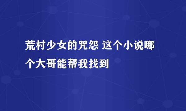 荒村少女的咒怨 这个小说哪个大哥能帮我找到