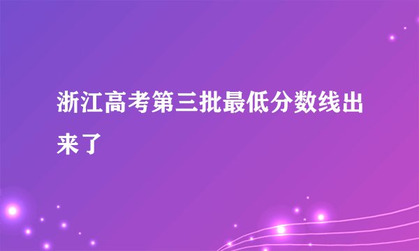 浙江高考第三批最低分数线出来了