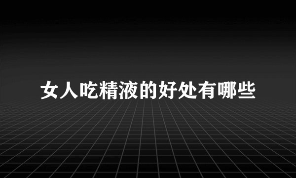 女人吃精液的好处有哪些