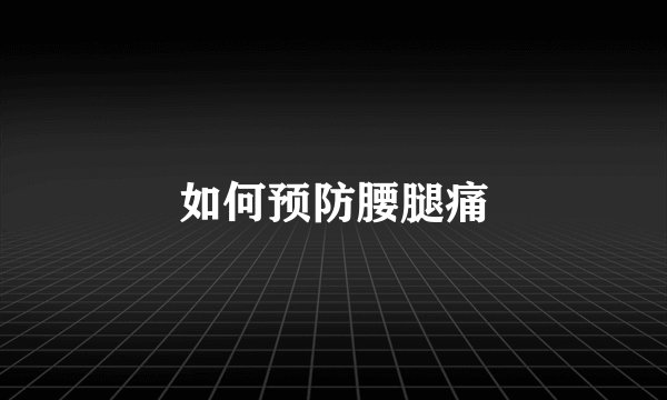如何预防腰腿痛