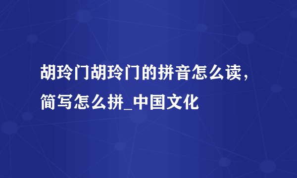 胡玲门胡玲门的拼音怎么读，简写怎么拼_中国文化