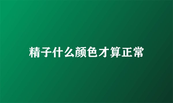 精子什么颜色才算正常