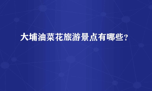 大埔油菜花旅游景点有哪些？