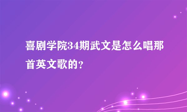 喜剧学院34期武文是怎么唱那首英文歌的？