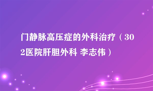 门静脉高压症的外科治疗（302医院肝胆外科 李志伟）