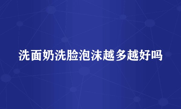 洗面奶洗脸泡沫越多越好吗