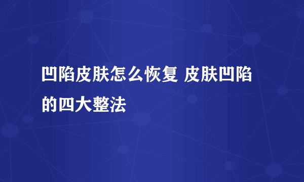 凹陷皮肤怎么恢复 皮肤凹陷的四大整法
