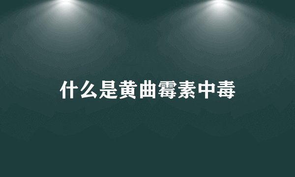 什么是黄曲霉素中毒