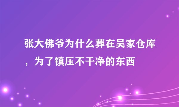 张大佛爷为什么葬在吴家仓库，为了镇压不干净的东西