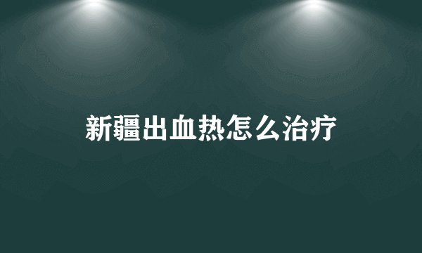 新疆出血热怎么治疗