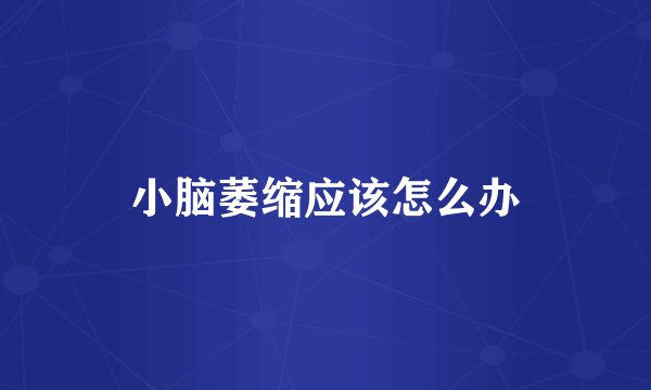 小脑萎缩应该怎么办
