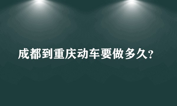 成都到重庆动车要做多久？