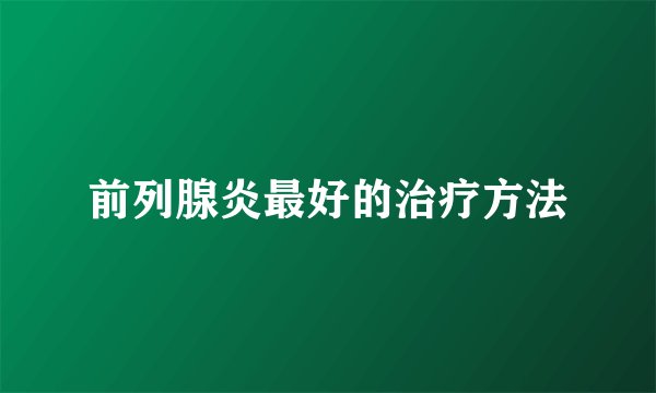 前列腺炎最好的治疗方法