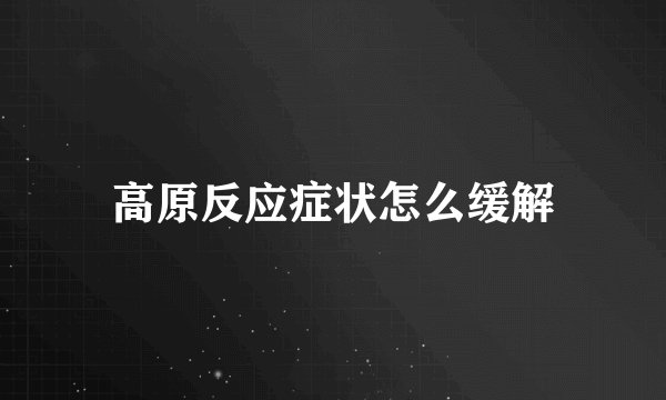 高原反应症状怎么缓解