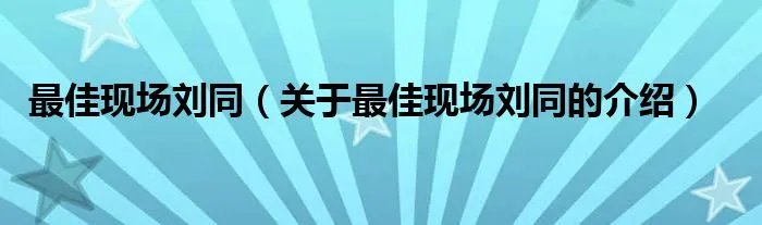最佳现场刘同（关于最佳现场刘同的介绍）