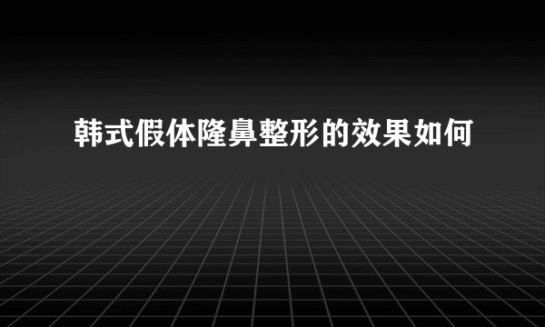 韩式假体隆鼻整形的效果如何