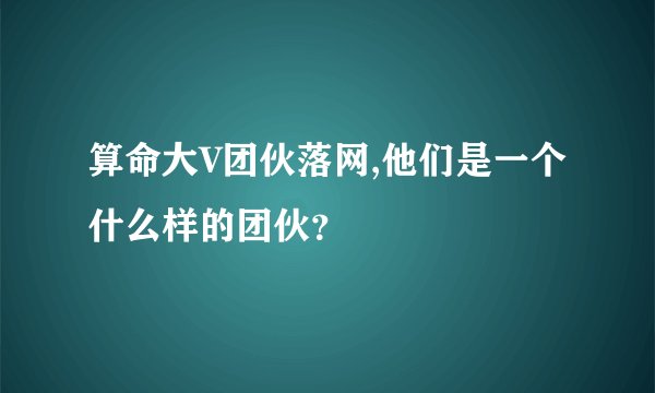 算命大V团伙落网,他们是一个什么样的团伙？