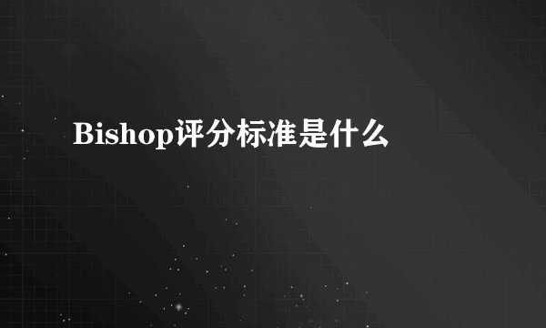 Bishop评分标准是什么