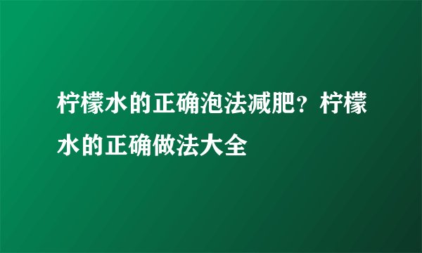 柠檬水的正确泡法减肥？柠檬水的正确做法大全