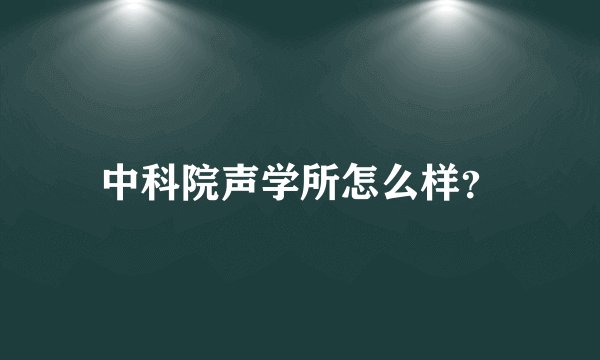 中科院声学所怎么样？