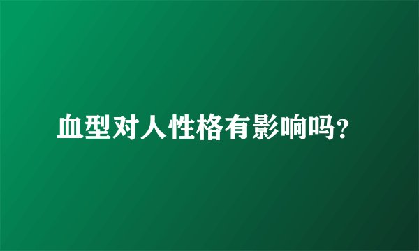 血型对人性格有影响吗？
