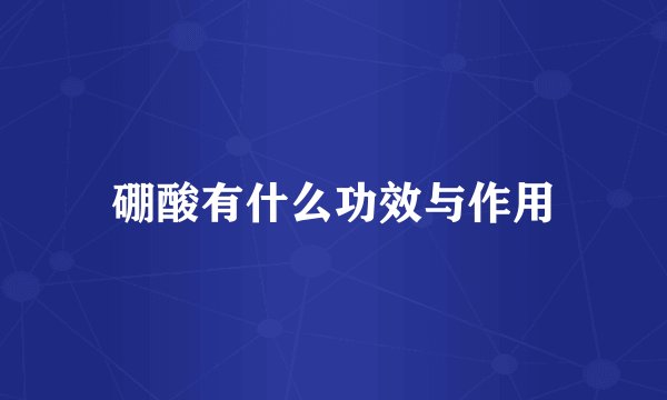 硼酸有什么功效与作用