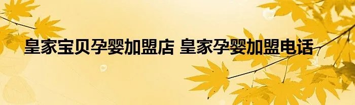 皇家宝贝孕婴加盟店 皇家孕婴加盟电话