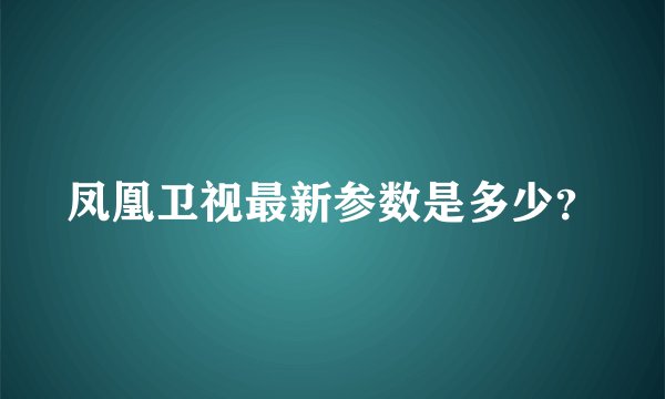凤凰卫视最新参数是多少？