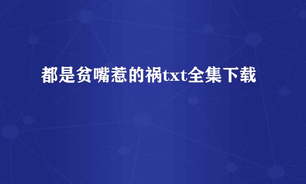 都是贫嘴惹的祸txt全集下载