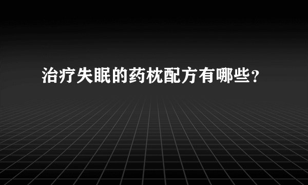 治疗失眠的药枕配方有哪些？