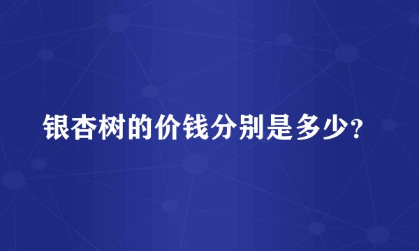 银杏树的价钱分别是多少？