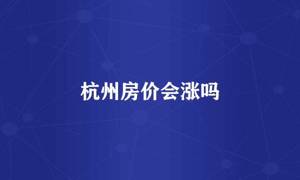 杭州房价会涨吗