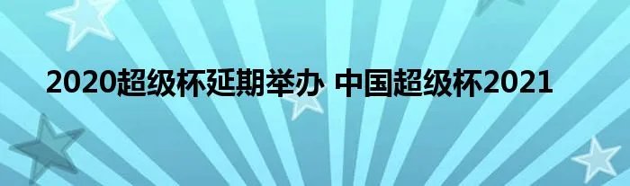 2020超级杯延期举办 中国超级杯2021