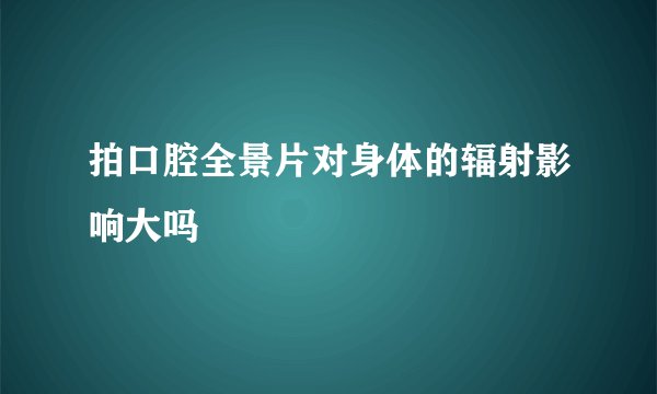 拍口腔全景片对身体的辐射影响大吗