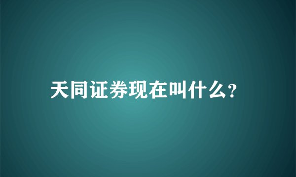 天同证券现在叫什么？