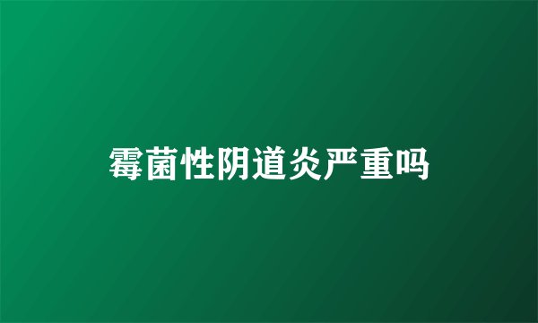 霉菌性阴道炎严重吗