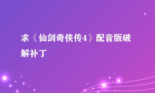 求《仙剑奇侠传4》配音版破解补丁