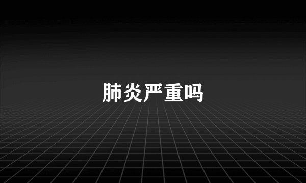 肺炎严重吗