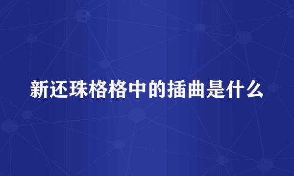 新还珠格格中的插曲是什么